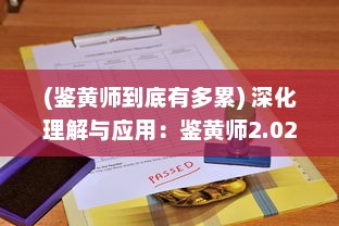 (鉴黄师到底有多累) 深化理解与应用：鉴黄师2.02版本功能升级与最新特性全面解析